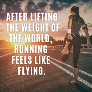 After lifting the weight of the world, running feels like flying.